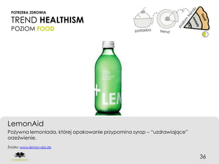 POTRZEBA ZDROWIA

 TREND HEALTHISM
 POZIOM FOOD




LemonAid
Pożywna lemoniada, której opakowanie przypomina syrop – “uzdrawiające”
orzeźwienie.
Źródło: www.lemon-aid.de


                                                                         36
 
