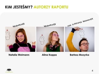 KIM JESTEŚMY? AUTORZY RAPORTU




 Natalia Weimann   Alina Koppa   Bartosz Mozyrko




                                                   4
 