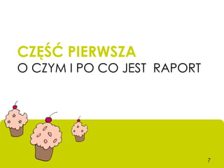 CZĘŚĆ PIERWSZA
O CZYM I PO CO JEST RAPORT




                             7
 