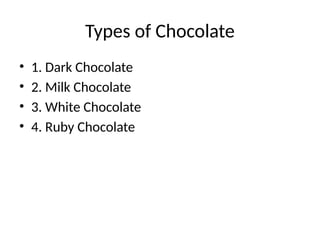 Types of Chocolate
• 1. Dark Chocolate
• 2. Milk Chocolate
• 3. White Chocolate
• 4. Ruby Chocolate
 