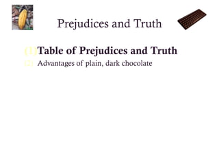 Prejudices and Truth

(1) Table of Prejudices and Truth
(2)  Advantages of plain, dark chocolate
 