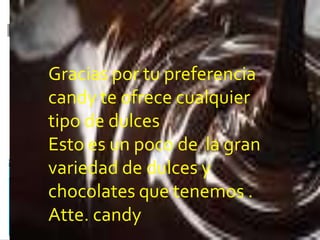Gracias por tu preferencia
candy te ofrece cualquier
tipo de dulces
Esto es un poco de la gran
variedad de dulces y
chocolates que tenemos .
Atte. candy
 