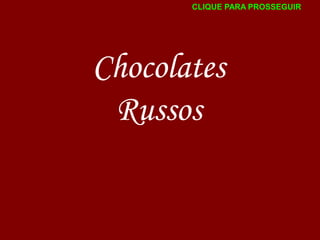 CLIQUE PARA PROSSEGUIR

Chocolates
Russos

 