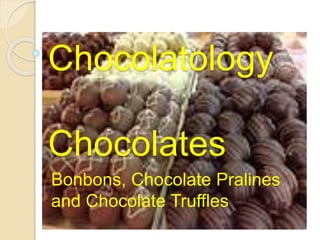 Chocolatology
Chocolates
Bonbons, Chocolate Pralines
and Chocolate Truffles
 