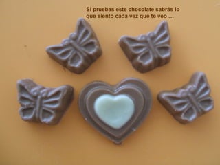 Si pruebas este chocolate sabrás lo que siento cada vez que te veo … 