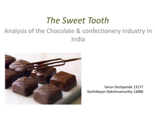The Sweet Tooth Analysis of the Chocolate & confectionery industry in India VarunDeshpande 13177 KarthikeyanDakshinamurthy13080 