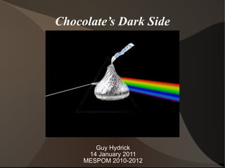 Chocolate’s Dark Side Guy Hydrick 14 January 2011 MESPOM 2010-2012 