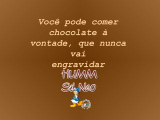 Você pode comer chocolate à vontade, que nunca vai engravidar 