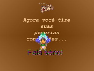 Agora você tire suas próprias conclusões... 