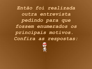 Então foi realizada outra entrevista pedindo para que fossem enumerados os principais motivos.  Confira as respostas: 