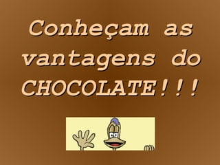 Conheçam as vantagens do CHOCOLATE!!!  