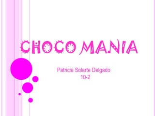 CHOCO MANIA
Patricia Solarte Delgado
10-2

 