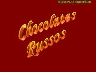 Chocolates Russos CLIQUE PARA PROSSEGUIR 