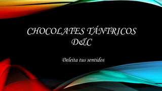 CHOCOLATES TÁNTRICOS
D&C
Deleita tus sentidos
 