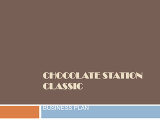 CHOCOLATE STATION
CLASSIC
BUSINESS PLAN

 