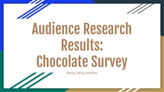 Audience Research
Results:
Chocolate Survey
Maisy, Milly and Ben
 