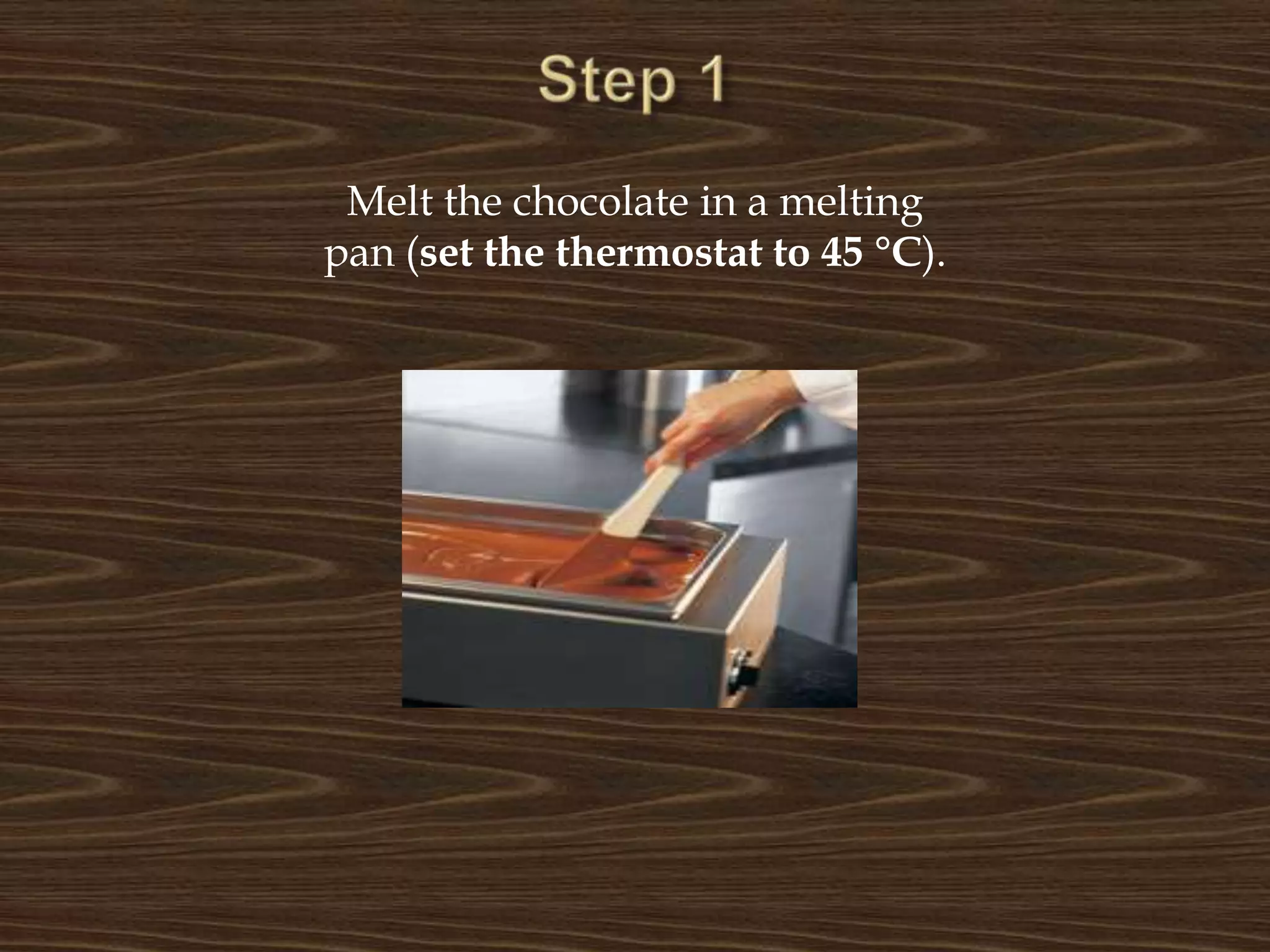 Step 1Melt the chocolate in a melting pan (set the thermostat to 45 °C).