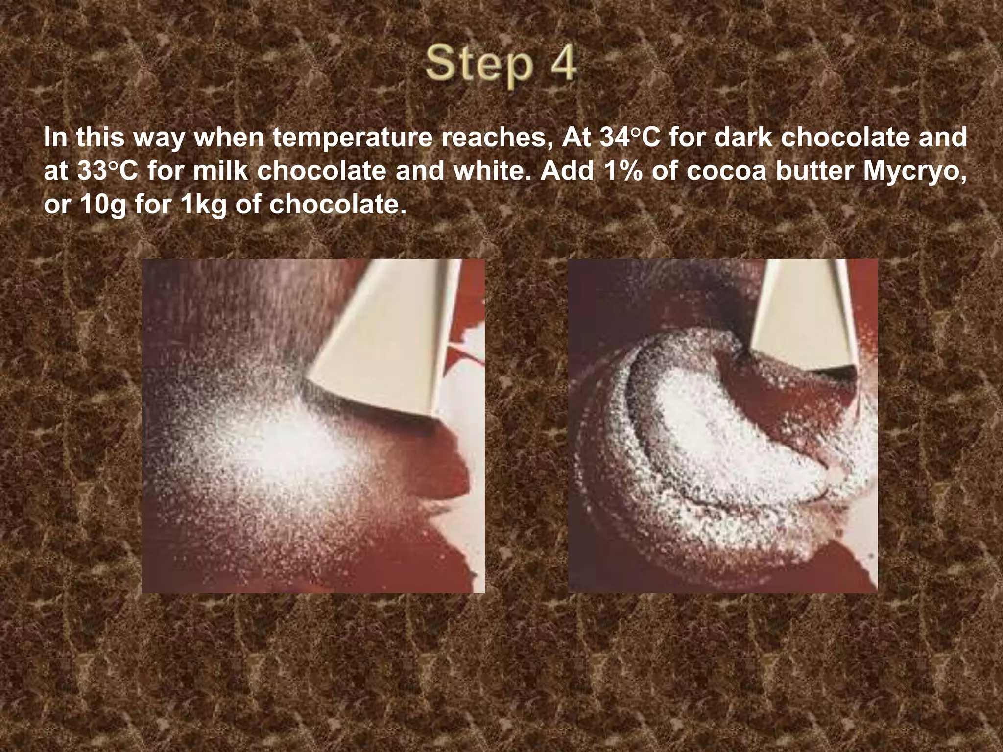 Step 4In this way when temperature reaches, At 34°C for dark chocolate and at 33°C for milk chocolate and white. Add 1% of cocoa butter Mycryo, or 10g for 1kg of chocolate.