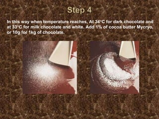 Step 4In this way when temperature reaches, At 34°C for dark chocolate and at 33°C for milk chocolate and white. Add 1% of cocoa butter Mycryo, or 10g for 1kg of chocolate.
