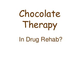 Chocolate
Therapy
In Drug Rehab?
 