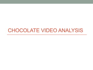 CHOCOLATE VIDEO ANALYSIS
 