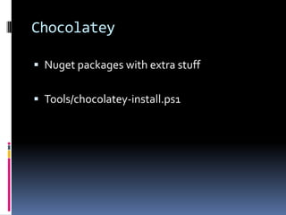 Chocolatey
 Nuget packages with extra stuff
 Tools/chocolatey-install.ps1
 