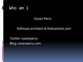 Who am i
Owain Perry
Software architect at thetrainline.com
Twitter: owainperry
Blog: owainperry.com
 