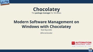 Chocolatey
The package manager for Windows
Modern Software Management on
Windows with Chocolatey
Rob Reynolds
@ferventcoder
 