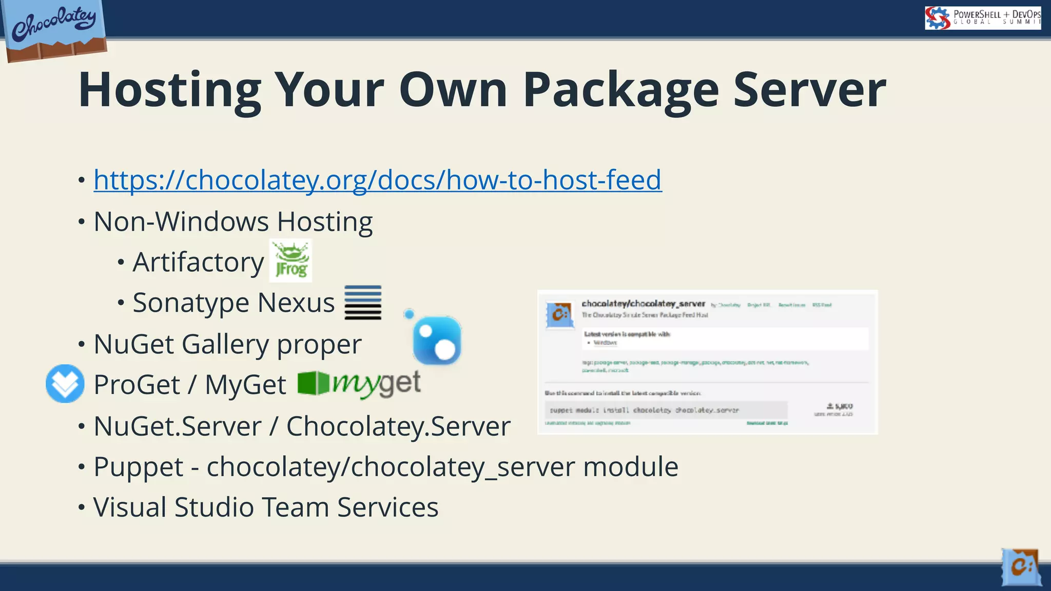 Hosting Your Own Package Server • https://chocolatey.org/docs/how-to-host-feed • Non-Windows Hosting • Artifactory • Sonatype Nexus • NuGet Gallery proper • ProGet / MyGet • NuGet.Server / Chocolatey.Server • Puppet - chocolatey/chocolatey_server module • Visual Studio Team Services 