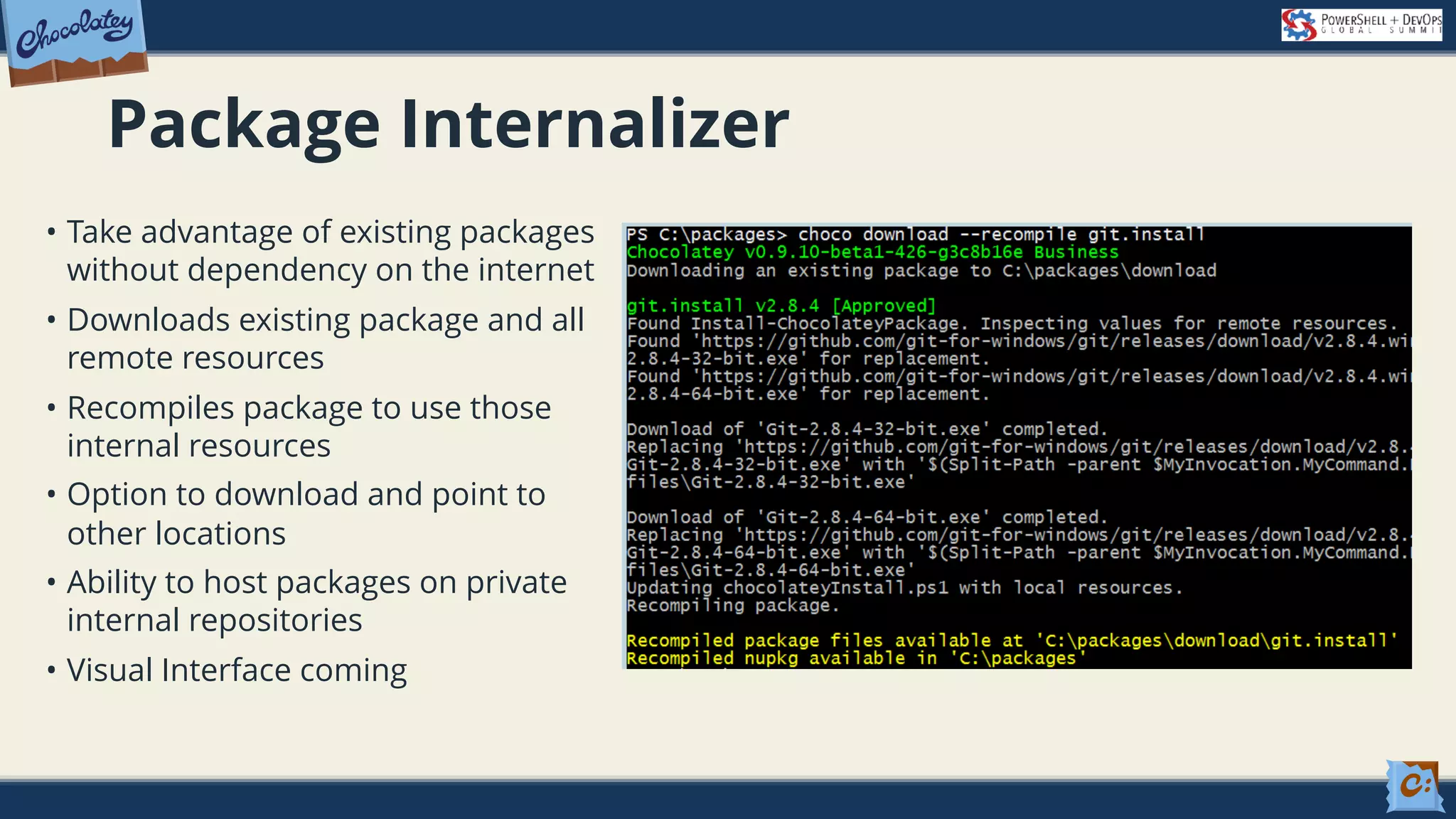 Package Internalizer • Take advantage of existing packages without dependency on the internet • Downloads existing package and all remote resources • Recompiles package to use those internal resources • Option to download and point to other locations • Ability to host packages on private internal repositories • Visual Interface coming 