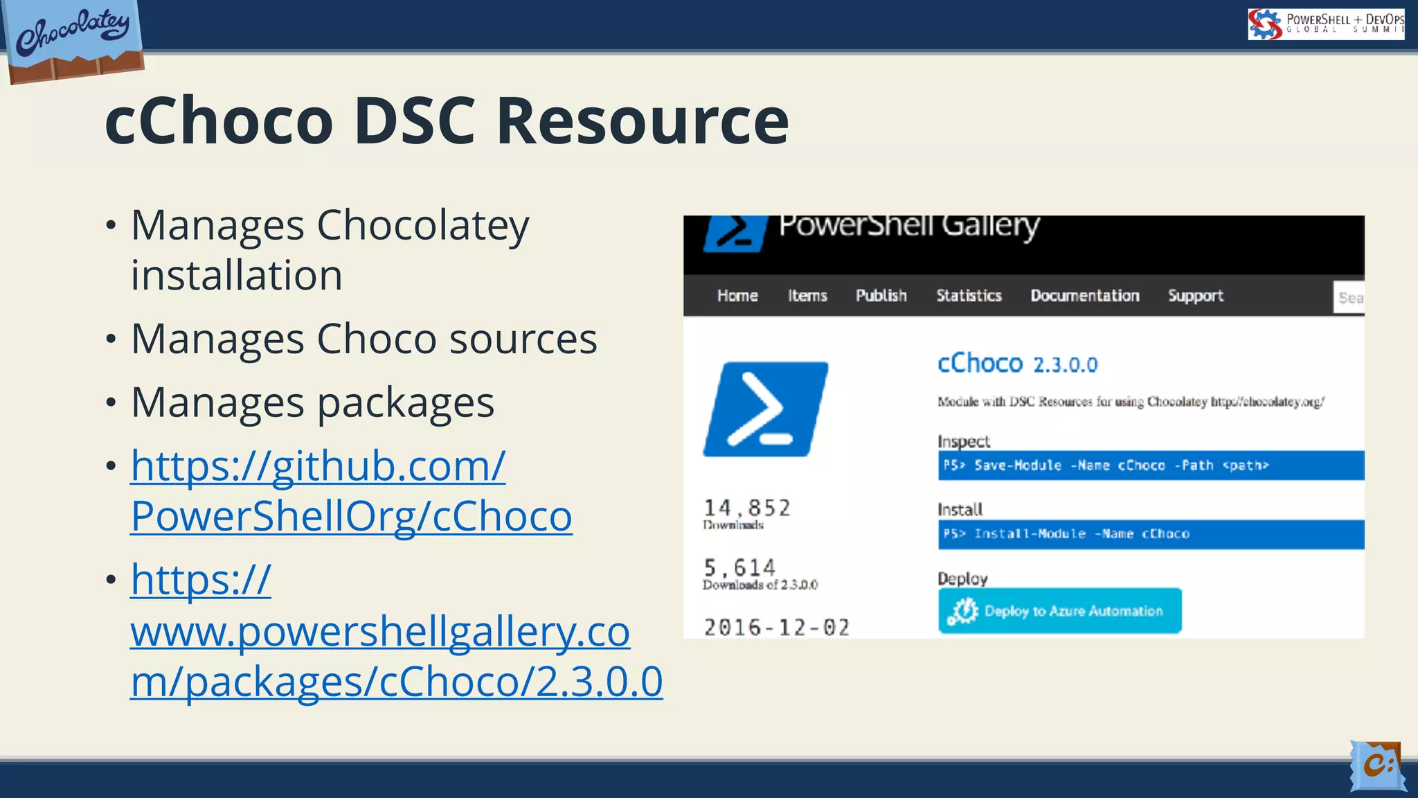 cChoco DSC Resource • Manages Chocolatey installation • Manages Choco sources • Manages packages • https://github.com/ PowerShellOrg/cChoco • https:// www.powershellgallery.co m/packages/cChoco/2.3.0.0 
