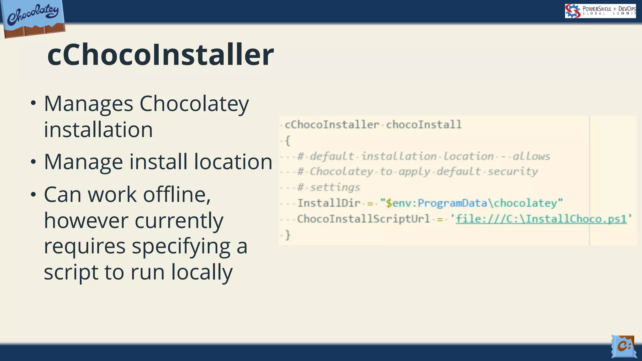 cChocoInstaller • Manages Chocolatey installation • Manage install location • Can work offline, however currently requires specifying a script to run locally 