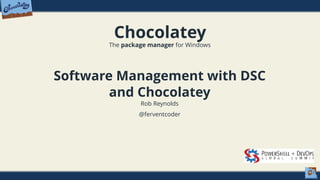 Chocolatey
The package manager for Windows
Software Management with DSC
and Chocolatey
Rob Reynolds
@ferventcoder
 