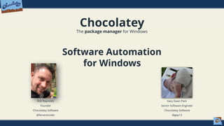 Chocolatey
The package manager for Windows
Software Automation
for Windows
Rob Reynolds
Founder
Chocolatey Software
@ferventcoder
Gary Ewan Park
Senior Software Engineer
Chocolatey Software
@gep13
 