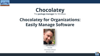 Chocolatey
The package manager for Windows
Chocolatey for Organizations:
Easily Manage Software
Rob Reynolds
Founder
Chocolatey Software
@ferventcoder
 
