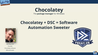 Chocolatey
The package manager for Windows
Chocolatey + DSC = Software
Automation Sweeter
Rob Reynolds
Founder
Chocolatey Software
@ferventcoder
 