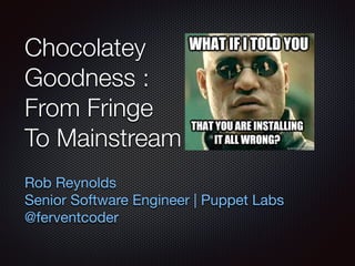 Chocolatey
Goodness :
From Fringe
To Mainstream
Rob Reynolds

Senior Software Engineer | Puppet Labs

@ferventcoder
 