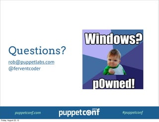 puppetconf.com #puppetconf
Questions?
rob@puppetlabs.com
@ferventcoder
Friday, August 23, 13
 