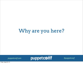 puppetconf.com #puppetconf
Why are you here?
Friday, August 23, 13
 