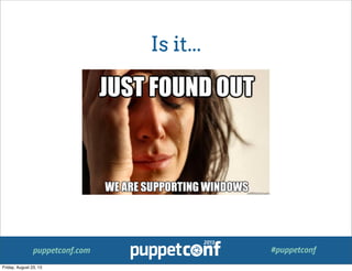 puppetconf.com #puppetconf
Is it...
Friday, August 23, 13
 
