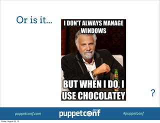 puppetconf.com #puppetconf
Or is it...
?
Friday, August 23, 13
 