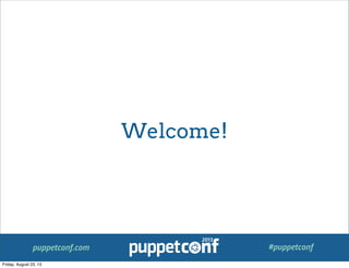 puppetconf.com #puppetconf
Welcome!
Friday, August 23, 13
 