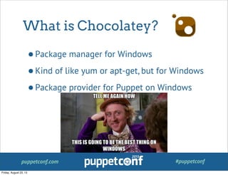 puppetconf.com #puppetconf
What is Chocolatey?
•Package manager for Windows
•Kind of like yum or apt-get, but for Windows
•Package provider for Puppet on Windows
Friday, August 23, 13
 