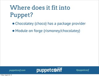 puppetconf.com #puppetconf
Where does it fit into
Puppet?
•Chocolatey (choco) has a package provider
•Module on forge (rismoney/chocolatey)
Friday, August 23, 13
 