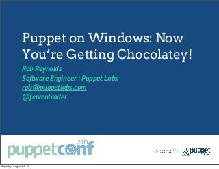 Puppet on Windows: Now
You’re Getting Chocolatey!
Rob Reynolds
Software Engineer | Puppet Labs
rob@puppetlabs.com
@ferventcoder
Saturday, August 24, 13
 