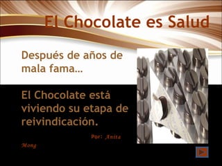El Chocolate es Salud Después de años de mala fama… El Chocolate está viviendo su etapa de reivindicación. Por :  Anita Mong  