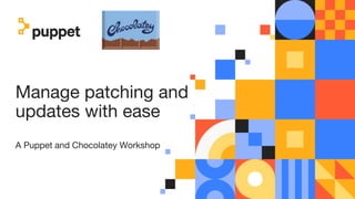 Manage patching and
updates with ease
A Puppet and Chocolatey Workshop
 