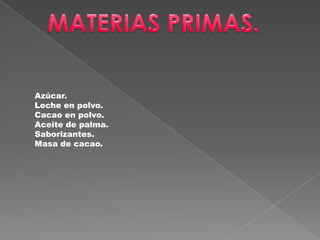 Azúcar.
Leche en polvo.
Cacao en polvo.
Aceite de palma.
Saborizantes.
Masa de cacao.
 