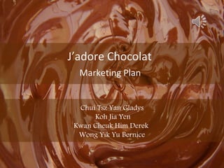 J’adore Chocolat
  Marketing Plan


  Chui Tsz Yan Gladys
      Koh Jia Yen
 Kwan Cheuk Him Derek
  Wong Yik Yu Bernice
 