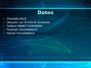 Datos
• Chocolatte NSVD
• Ubicación: cra 14ª # 24-45 la estancia
• Teléfono: 6696677-3226000897
• Facebook: ChocolatteNsvd
• Hotmail: ChocolatteNsvd
 